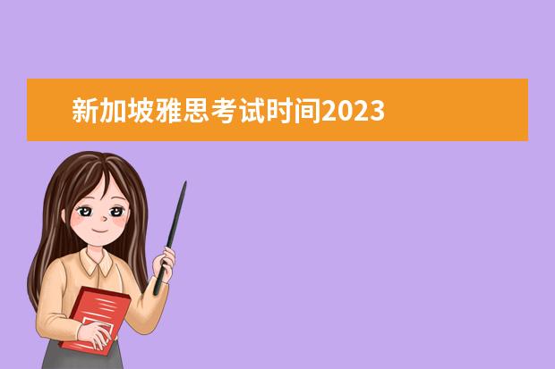 新加坡雅思考试时间2023 
  2023去新加坡留学流程和步骤详细介绍