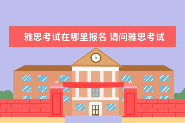 雅思考试在哪里报名 请问雅思考试如何报名?