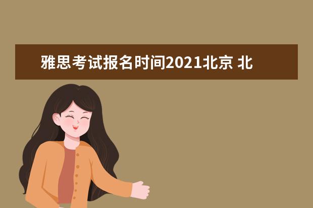 雅思考试报名时间2021北京 北京雅思考试时间2022