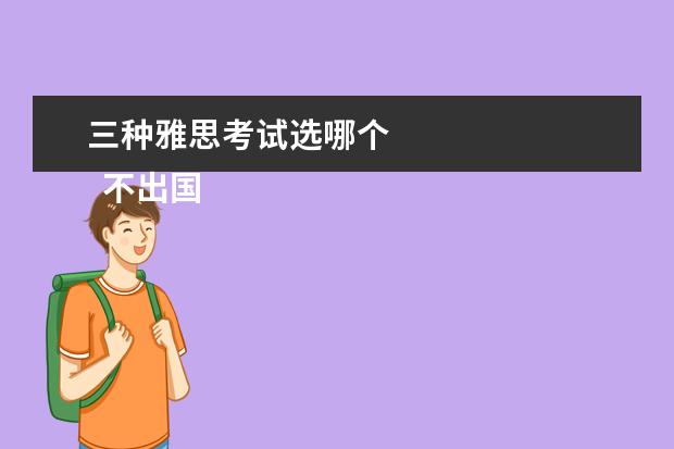 三种雅思考试选哪个 
  不出国考哪种雅思