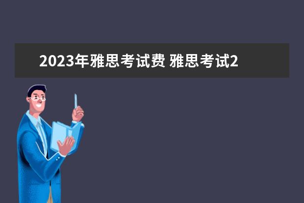 2023年雅思考试费 雅思考试2023报名费用