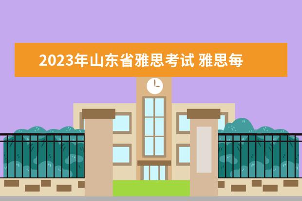 2023年山东省雅思考试 雅思每年的考试时间2023