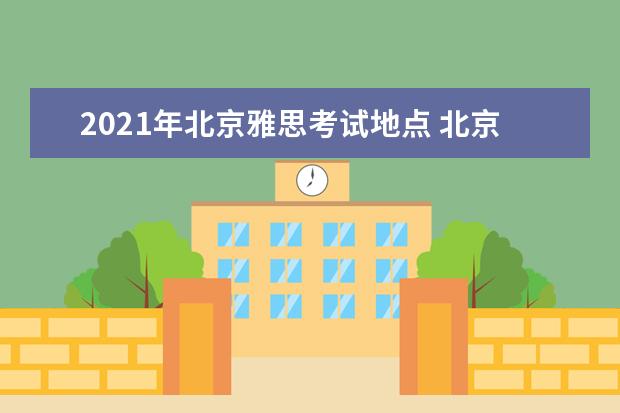 2021年北京雅思考试地点 北京2021年1月雅思考试流程有哪些?