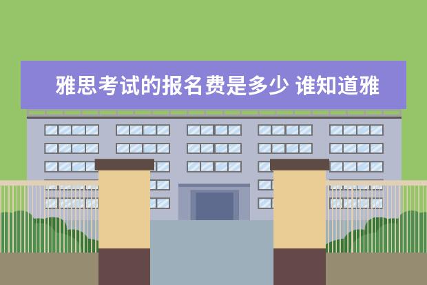 雅思考试的报名费是多少 谁知道雅思考试报名费用大概多少