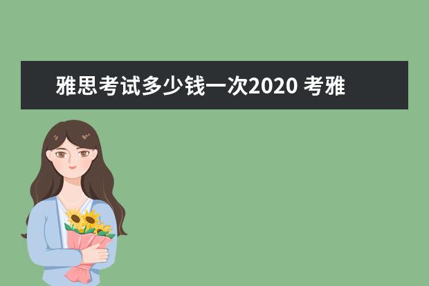雅思考试多少钱一次2021 考雅思要交多少钱?