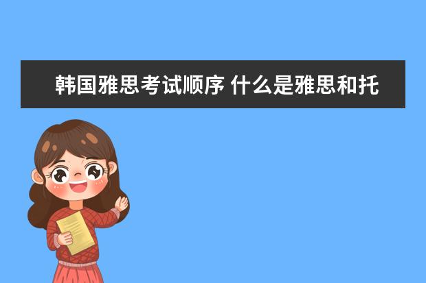 韩国雅思考试顺序 什么是雅思和托福?