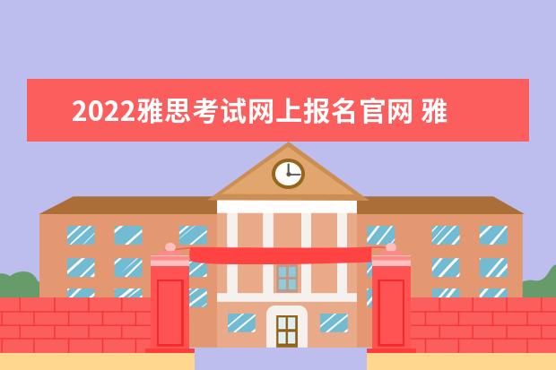 2022雅思考试网上报名官网 雅思考试报名条件及时间2022是什么?