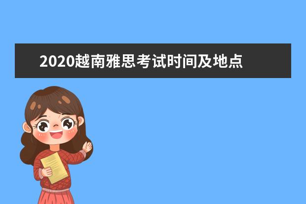 2021越南雅思考试时间及地点 雅思去哪个国家好考