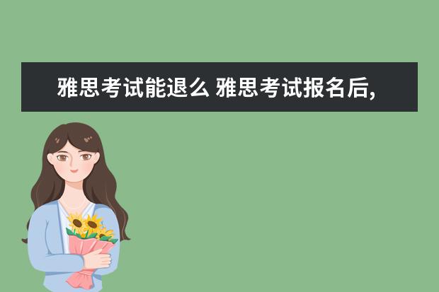 雅思考试能退么 雅思考试报名后,我能退考吗?