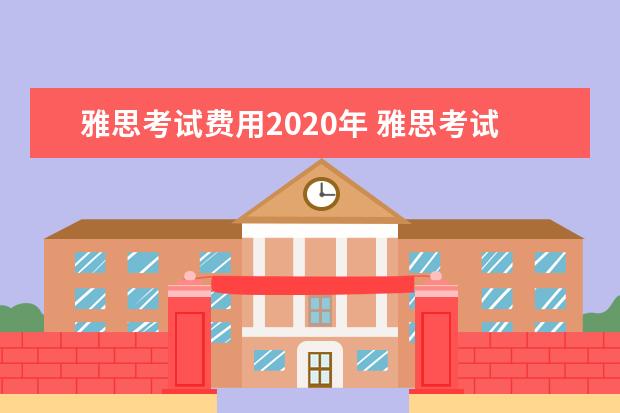 雅思考试费用2021年 雅思考试时间和费用?