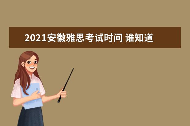 2021安徽雅思考试时间 谁知道2021的雅思考试时间?