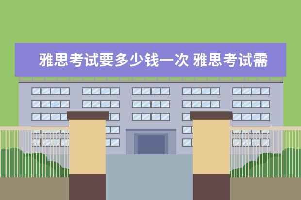 雅思考试要多少钱一次 雅思考试需要多少钱?
