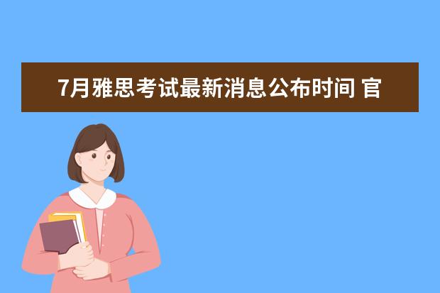 7月雅思考试最新消息公布时间 官宣!7月恢复部分雅思托福考试