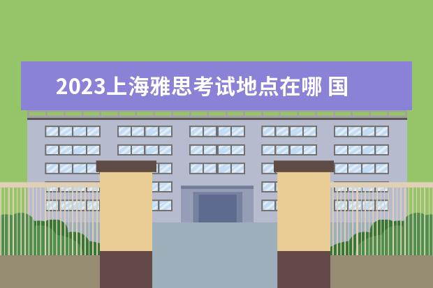 2023上海雅思考试地点在哪 国内雅思考试时间2023年