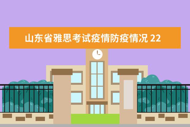 山东省雅思考试疫情防疫情况 22年12月份福建省厦门大学雅思考场对疫情有什么新要...