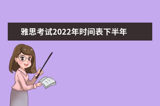 雅思考试2022年时间表下半年 雅思2022年考试安排是什么?