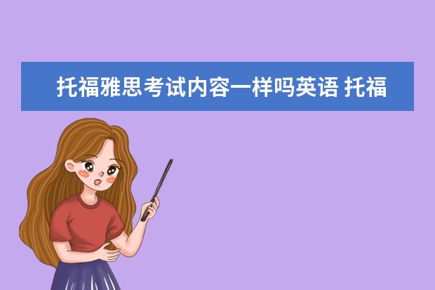 托福雅思考试内容一样吗英语 托福和雅思的区别以及考试内容