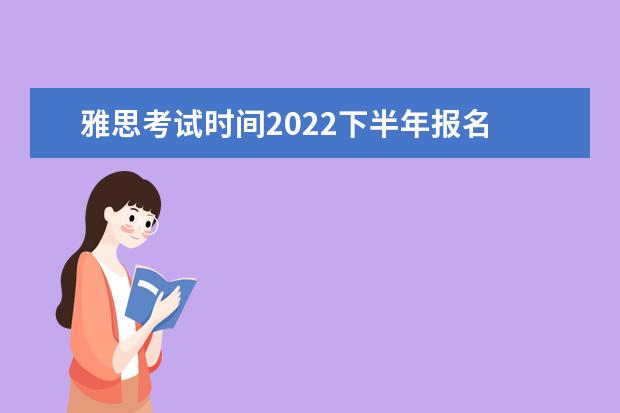 雅思考试时间2022下半年报名 雅思2022年考试安排是什么?