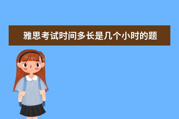 雅思考试时间多长是几个小时的题 雅思考试各部分考多长时间及多少分?