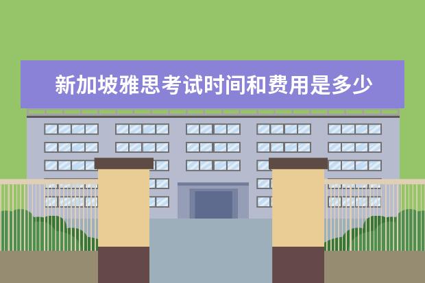新加坡雅思考试时间和费用是多少 雅思和托福报名费多少钱?