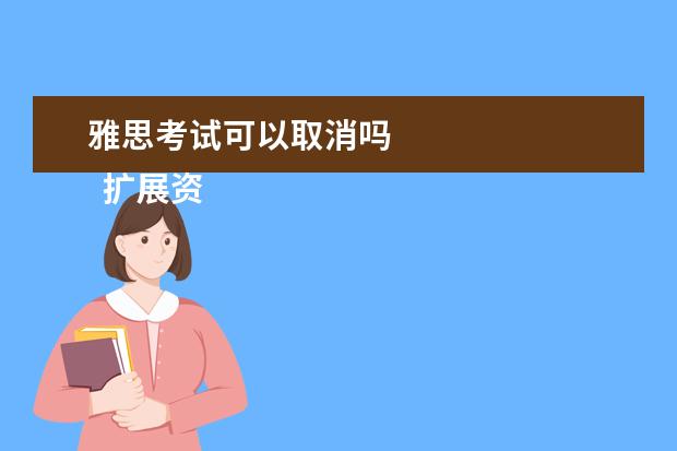雅思考试可以取消吗 
  扩展资料