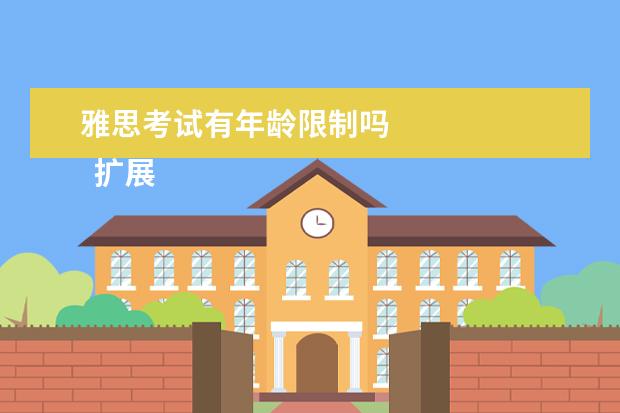 雅思考试有年龄限制吗 
  扩展资料