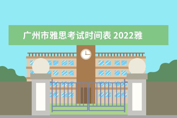 广州市雅思考试时间表 2022雅思考试时间一览表