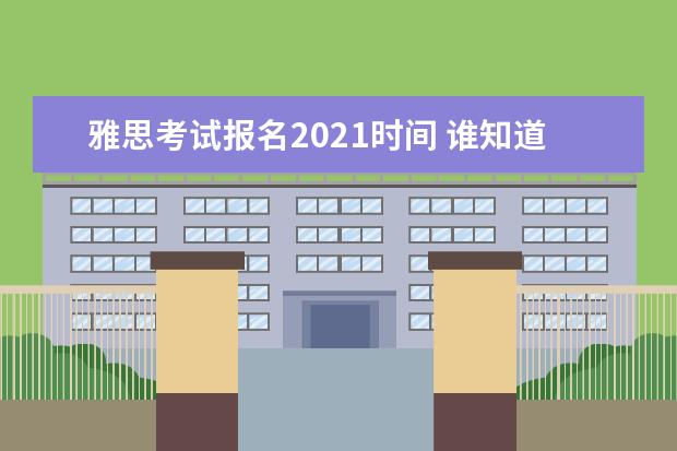 雅思考试报名2021时间 谁知道2021的雅思考试时间?