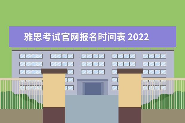 雅思考试官网报名时间表 2022年雅思报名时间表