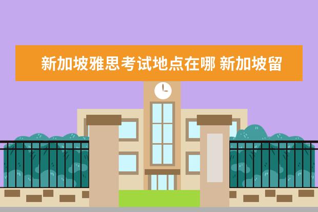 新加坡雅思考试地点在哪 新加坡留学要考雅思吗