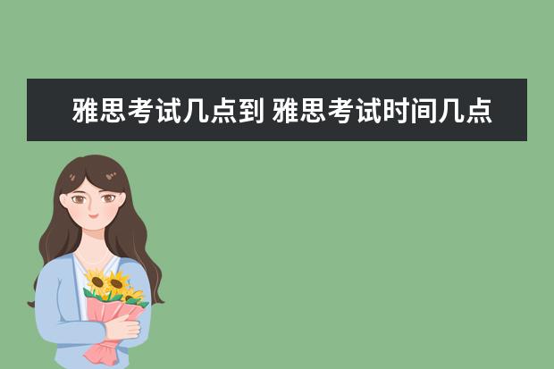 雅思考试几点到 雅思考试时间几点到几点开始