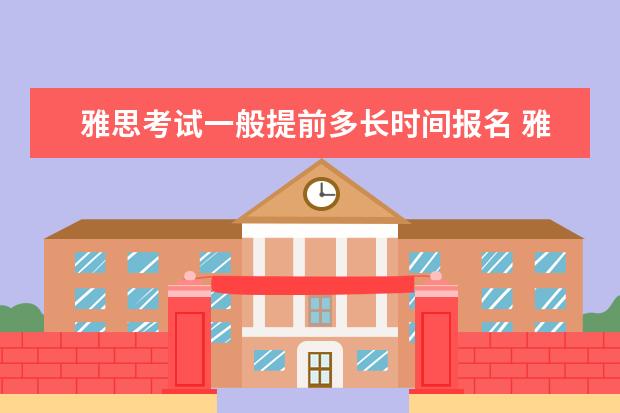 雅思考试一般提前多长时间报名 雅思报名提前多长时间报名
