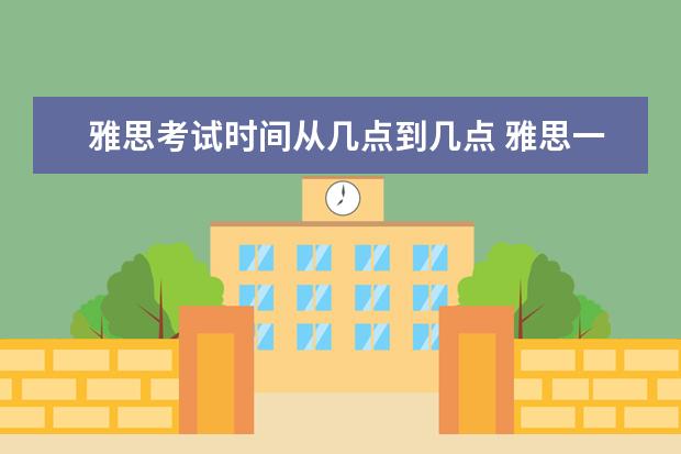 雅思考试时间从几点到几点 雅思一般从几点考到几点?考整天吗?