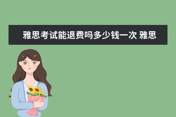 雅思考试能退费吗多少钱一次 雅思报名官网怎么退费
