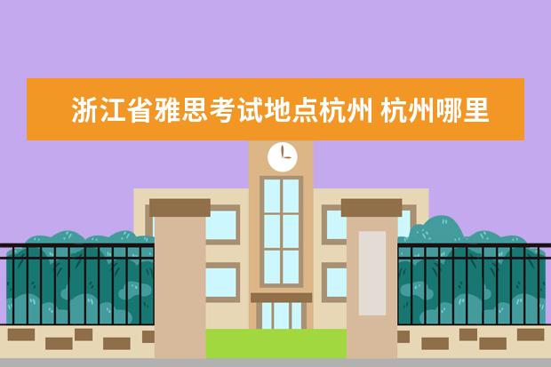 浙江省雅思考试地点杭州 杭州哪里学雅思比较好