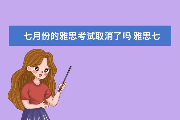 七月份的雅思考试取消了吗 雅思七月份能考试吗?请大家分析一下