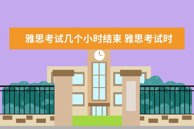 雅思考试几个小时结束 雅思考试时间多长是几个小时