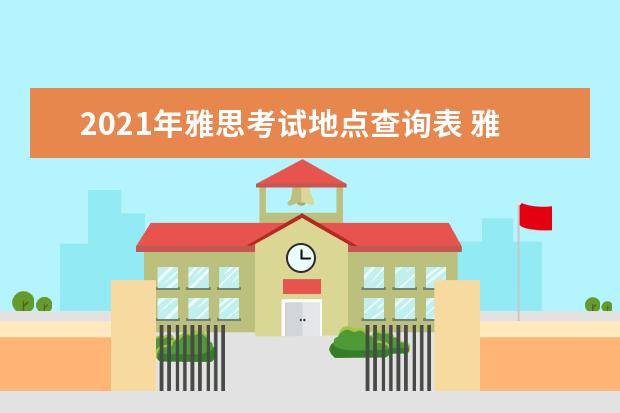 2021年雅思考试地点查询表 雅思考试时间和费用地点2021北京