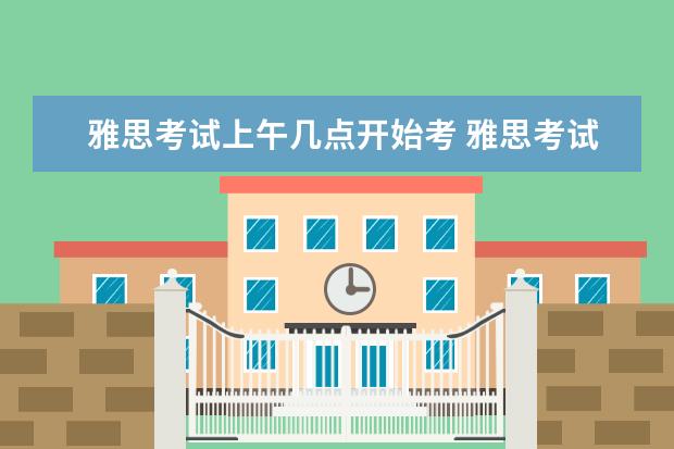 雅思考试上午几点开始考 雅思考试是早上几点考到几点