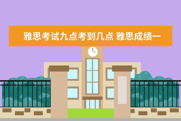 雅思考试九点考到几点 雅思成绩一般几点出啊?。。