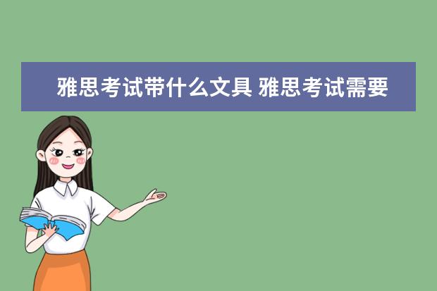 雅思考试带什么文具 雅思考试需要带什么,比如铅笔,钢笔什么的,是考场有...