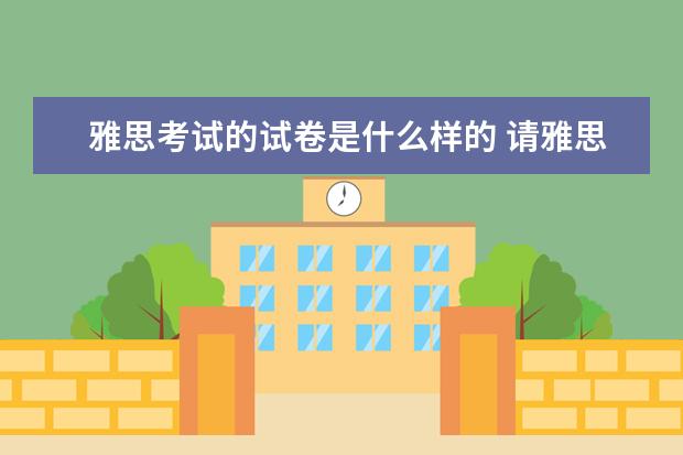 雅思考试的试卷是什么样的 请雅思考试的流程是怎样的?越详细越好...比如说发试...