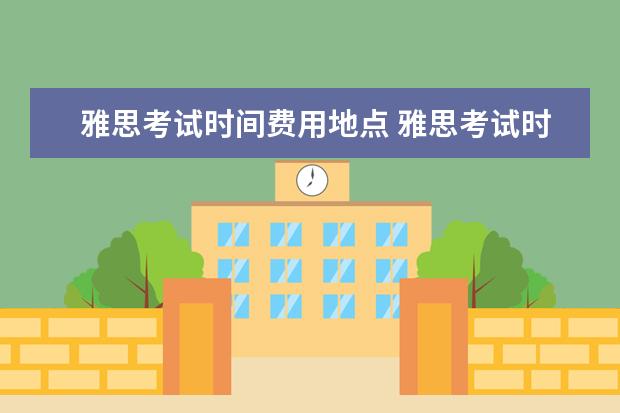 雅思考试时间费用地点 雅思考试时间和费用