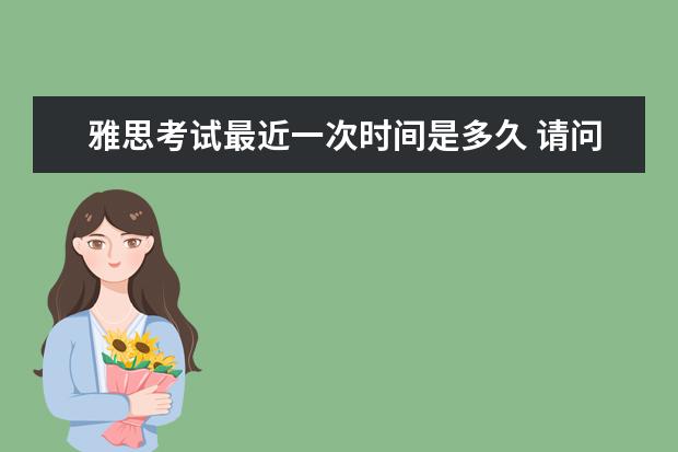 雅思考试最近一次时间是多久 请问雅思每年什么时间考试?