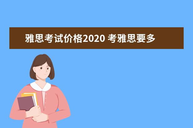雅思考试价格2021 考雅思要多少钱?