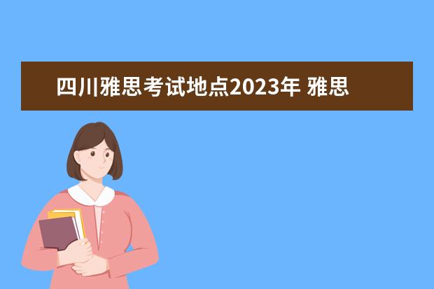 四川雅思考试地点2023年 雅思2023考试有哪些城市