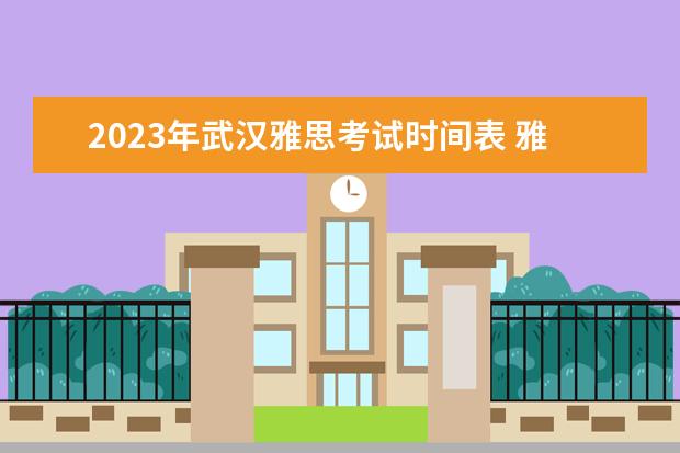 2023年武汉雅思考试时间表 雅思考试时间2023年下半年