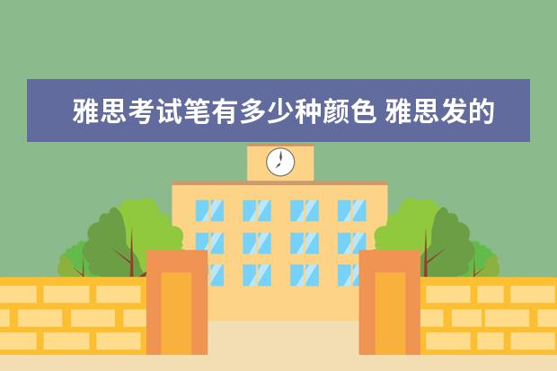 雅思考试笔有多少种颜色 雅思发的铅笔是2B还是HB?能用在四六级涂卡么? - 百...