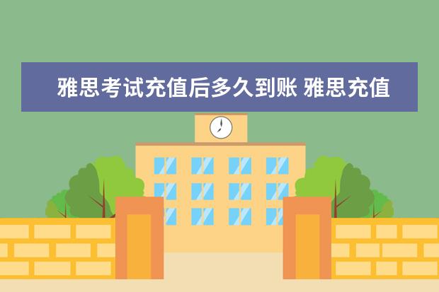 雅思考试充值后多久到账 雅思充值页面打不开怎么办