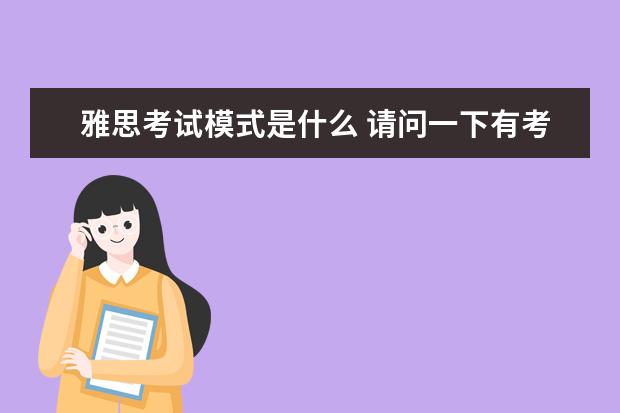 雅思考试模式是什么 请问一下有考雅思经历的人 我想知道雅思考试的程序...